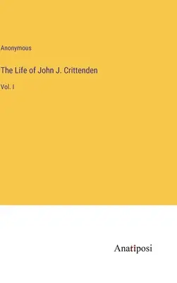 La vie de John J. Crittenden : Vol. I - The Life of John J. Crittenden: Vol. I