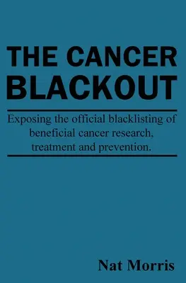 Le black-out sur le cancer : La mise à l'index des traitements anticancéreux bénéfiques : La mise à l'index de la recherche sur le cancer - The Cancer Blackout: Exposing the Blacklisting of Beneficial Cancer Treatments: Exposing the Blacklisting of Beneficial Cancer Research