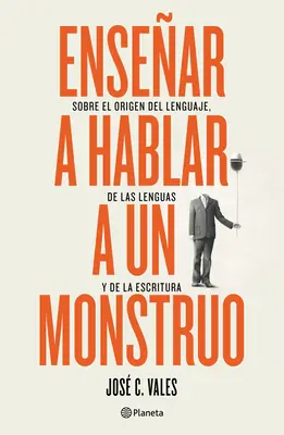 Ensear a Hablar a Un Monstruo : Sobre El Origen del Lenguaje, de Las Lenguas Y de la Escritura - Ensear a Hablar a Un Monstruo: Sobre El Origen del Lenguaje, de Las Lenguas Y de la Escritura