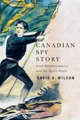 Histoire d'un espion canadien : Les révolutionnaires irlandais et la police secrète - Canadian Spy Story: Irish Revolutionaries and the Secret Police