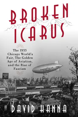 Icare brisé : L'exposition universelle de Chicago en 1933, l'âge d'or de l'aviation et la montée du fascisme - Broken Icarus: The 1933 Chicago World's Fair, the Golden Age of Aviation, and the Rise of Fascism