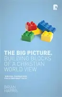 La vision d'ensemble : Les fondements d'une vision chrétienne du monde - The Big Picture: Building Blocks of A Christian World View