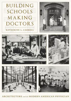 Construire des écoles, fabriquer des médecins : L'architecture et le médecin américain moderne - Building Schools, Making Doctors: Architecture and the Modern American Physician