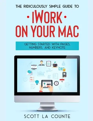 Le Guide Ridiculement Simple de iWorkFor Mac : Démarrer avec Pages, Numbers et Keynote - The Ridiculously Simple Guide to iWorkFor Mac: Getting Started With Pages, Numbers, and Keynote