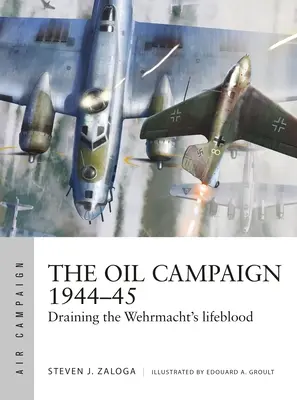 La campagne pétrolière 1944-45 : La campagne pétrolière 1944-45 : le drainage des forces vives de la Wehrmacht - The Oil Campaign 1944-45: Draining the Wehrmacht's Lifeblood