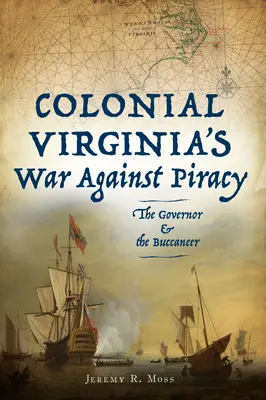 La guerre de la Virginie coloniale contre la piraterie : Le gouverneur et le boucanier - Colonial Virginia's War Against Piracy: The Governor & the Buccaneer