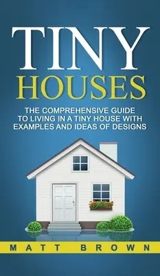 Tiny Houses : Le guide complet pour vivre dans une petite maison avec des exemples et des idées de conception - Tiny Houses: The Comprehensive Guide to Living in a Tiny House with Examples and Ideas of Designs