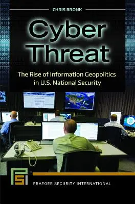 La cybermenace : La montée de la géopolitique de l'information dans la sécurité nationale des États-Unis - Cyber Threat: The Rise of Information Geopolitics in U.S. National Security