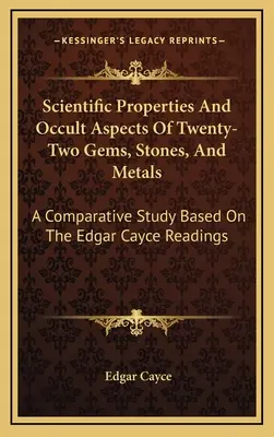 Propriétés scientifiques et aspects occultes de vingt-deux pierres précieuses, pierres et métaux : Une étude comparative basée sur les lectures d'Edgar Cayce - Scientific Properties And Occult Aspects Of Twenty-Two Gems, Stones, And Metals: A Comparative Study Based On The Edgar Cayce Readings