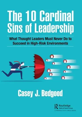 Les 10 péchés cardinaux du leadership : Ce que les leaders d'opinion ne doivent jamais faire pour réussir dans des environnements à haut risque - The 10 Cardinal Sins of Leadership: What Thought Leaders Must Never Do to Succeed in High-Risk Environments