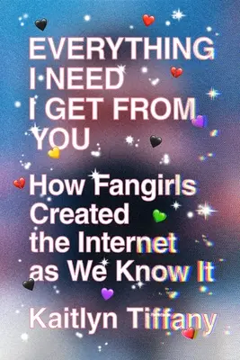 Tout ce dont j'ai besoin, je l'obtiens de toi : Comment les fangirls ont créé l'Internet tel que nous le connaissons - Everything I Need I Get from You: How Fangirls Created the Internet as We Know It