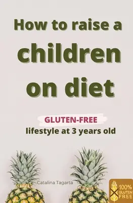 Comment élever un enfant au régime : Un mode de vie sans gluten dès l'âge de 3 ans : Apprenez comment enseigner à votre enfant l'importance d'une alimentation saine et comment l'éduquer à la santé. - How to raise a children on diet: Gluten-free lifestyle at 3 years old: Learn how to teach your child the importance of a healthy eating plan and how t