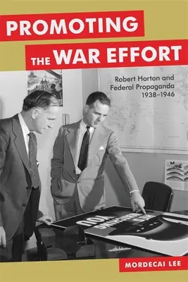 Promouvoir l'effort de guerre : Robert Horton et la propagande fédérale, 1938-1946 - Promoting the War Effort: Robert Horton and Federal Propaganda, 1938-1946
