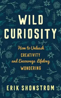 La curiosité sauvage : Comment libérer la créativité et encourager l'interrogation tout au long de la vie - Wild Curiosity: How to Unleash Creativity and Encourage Lifelong Wondering