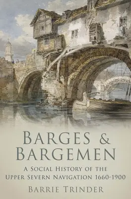Barges et mariniers - Une histoire sociale de la navigation sur la haute Severn 1660-1900 - Barges and Bargemen - A Social History of the Upper Severn Navigation 1660-1900