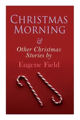 Christmas Morning & Other Christmas Stories par Eugene Field : Série spéciale de Noël - Christmas Morning & Other Christmas Stories by Eugene Field: Christmas Specials Series