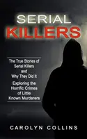 Serial Killers : Les histoires vraies des tueurs en série et leurs motivations (Exploring the Horrific Crimes of Little Known Murderers) - Serial Killers: The True Stories of Serial Killers and Why They Did It (Exploring the Horrific Crimes of Little Known Murderers)