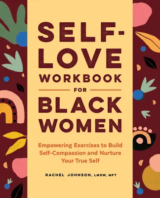Le livre de l'amour de soi pour les femmes noires : Exercices d'autonomisation pour développer l'auto-compassion et nourrir votre vrai moi - Self-Love Workbook for Black Women: Empowering Exercises to Build Self-Compassion and Nurture Your True Self