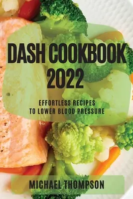 Dash Cookbook 2022 : Recettes sans effort pour réduire la pression artérielle - Dash Cookbook 2022: Effortless Recipes to Lower Blood Pressure