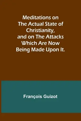 Méditations sur l'état actuel du christianisme et sur les attaques dont il est l'objet. - Meditations on the Actual State of Christianity, and on the Attacks Which Are Now Being Made Upon It.