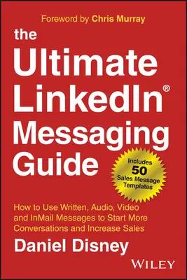 Le guide ultime de la messagerie Linkedin : Comment utiliser les messages écrits, audio, vidéo et Inmail pour entamer plus de conversations et augmenter les ventes - The Ultimate Linkedin Messaging Guide: How to Use Written, Audio, Video and Inmail Messages to Start More Conversations and Increase Sales