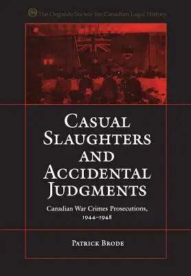 Abattages désinvoltes et jugements accidentels : Les poursuites canadiennes pour crimes de guerre, 1944-1948 - Casual Slaughters and Accidental Judgments: Canadian War Crimes Prosecutions, 1944-1948