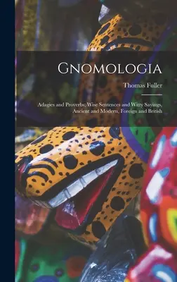 Gnomologia : Adagies et proverbes, sentences et sentences d'esprit, anciens et modernes, étrangers et britanniques - Gnomologia: Adagies and Proverbs; Wise Sentences and Witty Sayings, Ancient and Modern, Foreign and British