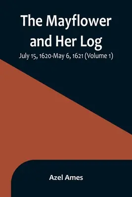 Le Mayflower et son journal de bord ; 15 juillet 1620-6 mai 1621 (Volume 1) - The Mayflower and Her Log; July 15, 1620-May 6, 1621 (Volume 1)