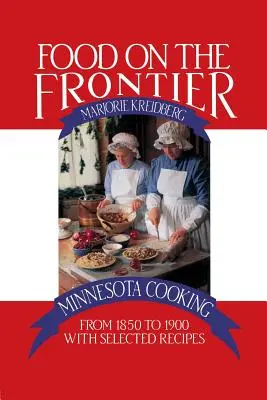 La nourriture à la frontière : La cuisine du Minnesota de 1850 à 1900 avec une sélection de recettes - Food on the Frontier: Minnesota Cooking from 1850 to 1900 with Selected Recipes