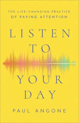 Écoutez votre journée : La pratique de l'attention qui change la vie - Listen to Your Day: The Life-Changing Practice of Paying Attention