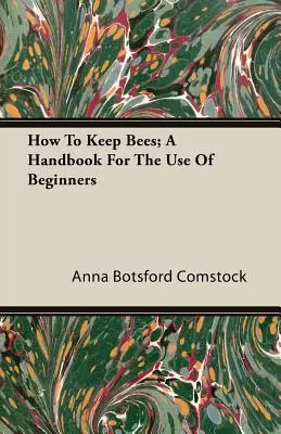 How To Keep Bees ; A Handbook For The Use Of Beginners (Comment élever des abeilles ; un manuel à l'usage des débutants) - How To Keep Bees; A Handbook For The Use Of Beginners