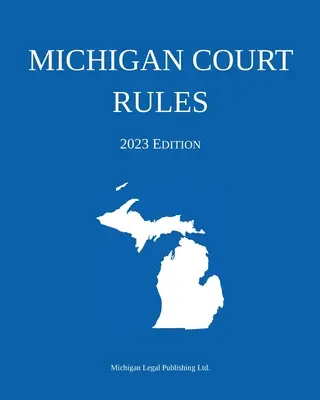 Règles de la Cour du Michigan ; édition 2023 - Michigan Court Rules; 2023 Edition