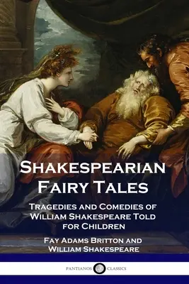 Contes de fées shakespeariens : Tragédies et comédies de William Shakespeare racontées pour les enfants - Shakespearian Fairy Tales: Tragedies and Comedies of William Shakespeare Told for Children