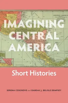 Imaginer l'Amérique centrale : Histoires courtes - Imagining Central America: Short Histories