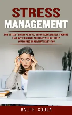 Gestion du stress : Le stress : comment penser positivement et vaincre le syndrome d'épuisement professionnel (Des moyens faciles de gérer votre stress quotidien pour rester concentré) - Stress Management: How to Start Thinking Positively and Overcome Burnout Syndrome (Easy Ways to Manage Your Daily Stress to Keep You Focu