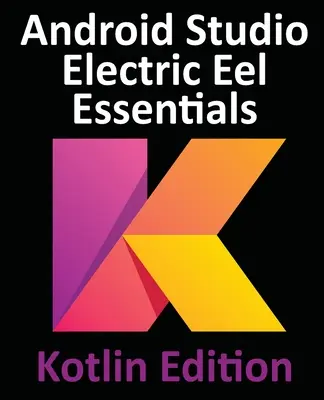 Android Studio Electric Eel Essentials - Kotlin Edition : Développement d'applications Android à l'aide d'Android Studio 2022.1.1 et de Kotlin - Android Studio Electric Eel Essentials - Kotlin Edition: Developing Android Apps Using Android Studio 2022.1.1 and Kotlin