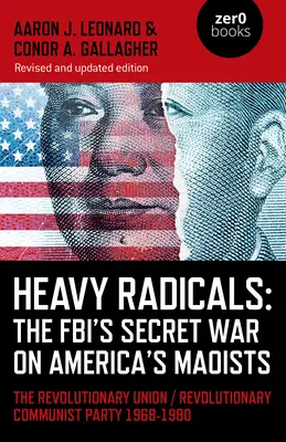 Radicaux lourds : La guerre secrète du FBI contre les maoïstes américains : L'Union révolutionnaire / Parti communiste révolutionnaire 1968-1980 - Heavy Radicals: The Fbi's Secret War on America's Maoists: The Revolutionary Union / Revolutionary Communist Party 1968-1980