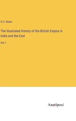 Histoire illustrée de l'Empire britannique en Inde et en Orient : Vol. I - The Illustrated History of the British Empire in India and the East: Vol. I