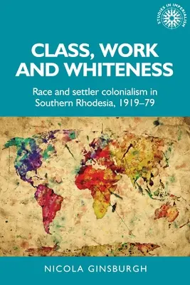 Classe, travail et blancheur : Race et colonialisme de peuplement en Rhodésie du Sud, 1919-79 - Class, Work and Whiteness: Race and Settler Colonialism in Southern Rhodesia, 1919-79