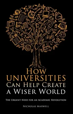 Comment les universités peuvent-elles contribuer à créer un monde plus sage ? L'urgence d'une révolution universitaire - How Universities Can Help Create a Wiser World: The Urgent Need for an Academic Revolution