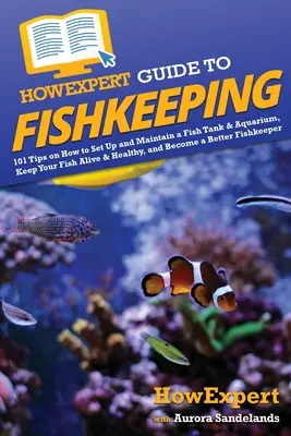 HowExpert Guide to Fishkeeping : 101 conseils pour l'installation et l'entretien d'un aquarium et d'un réservoir de poissons, pour garder vos poissons vivants et en bonne santé et devenir un meilleur pêcheur. - HowExpert Guide to Fishkeeping: 101 Tips on How to Set Up and Maintain a Fish Tank & Aquarium, Keep Your Fish Alive & Healthy, and Become a Better Fis