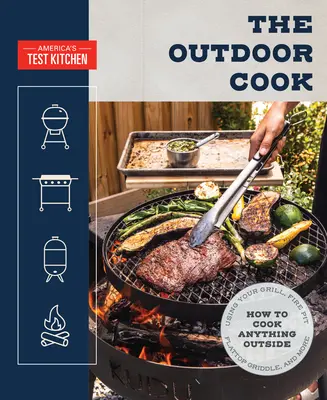 The Outdoor Cook : How to Cook Anything Outside Using Your Grill, Fire Pit, Flat-Top Grill, and More - The Outdoor Cook: How to Cook Anything Outside Using Your Grill, Fire Pit, Flat-Top Grill, and More