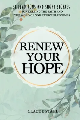 Renouvelez votre espoir : 31 Devotions et histoires courtes pour garder la foi et la parole de Dieu dans les temps troublés - Renew Your Hope: 31 Devotions and Short Stories for Keeping the Faith and the Word of God in Troubled Times