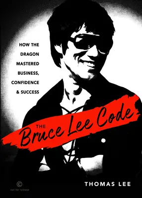 Le code Bruce Lee : Comment le dragon a maîtrisé les affaires, la confiance et le succès - The Bruce Lee Code: How the Dragon Mastered Business, Confidence, and Success