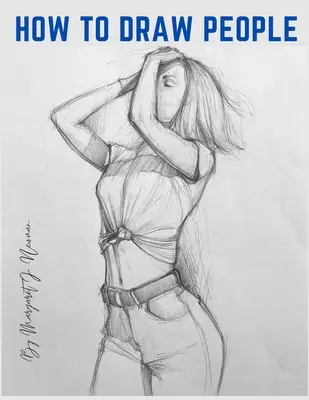 Comment dessiner les gens : Leçons étape par étape pour les figures et les poses - How to Draw People: Step-by-Step Lessons for Figures and Poses