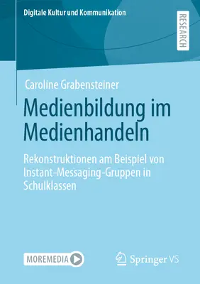 Medienbildung Im Medienhandeln : Rekonstruktionen Am Beispiel Von Instant-Messaging-Gruppen in Schulklassen - Medienbildung Im Medienhandeln: Rekonstruktionen Am Beispiel Von Instant-Messaging-Gruppen in Schulklassen
