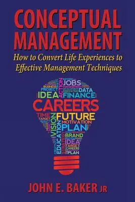 Gestion conceptuelle : Comment convertir les expériences de la vie en techniques de gestion efficaces - Conceptual Management: How to Convert Life Experiences to Effective Management Techniques