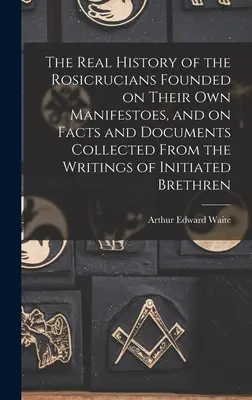La véritable histoire des Rose-Croix fondée sur leurs propres manifestes et sur des faits et documents recueillis dans les écrits des frères initiés - The Real History of the Rosicrucians Founded on Their own Manifestoes, and on Facts and Documents Collected From the Writings of Initiated Brethren