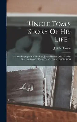 L'histoire de la vie de l'oncle Tom.. : Une autobiographie du révérend Josiah Henson (l'oncle Tom de Mme Harriet Beecher Stowe). De 1789 à 1876 - uncle Tom's Story Of His Life.: An Autobiography Of The Rev. Josiah Henson (mrs. Harriet Beecher Stowe's uncle Tom). From 1789 To 1876