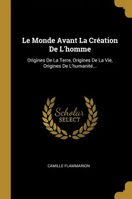 Le Monde Avant La Cration De L'homme : Origines De La Terre, Origines De La Vie, Origines De L'humanit... - Le Monde Avant La Cration De L'homme: Origines De La Terre, Origines De La Vie, Origines De L'humanit...